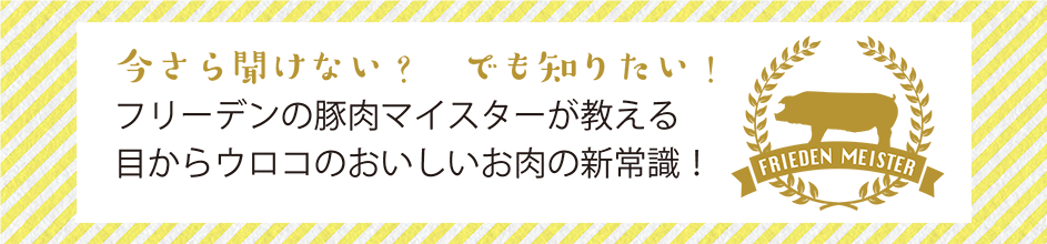 今さら聞けない？　でも知りたい！フリーデンの豚肉マイスターが教える目からウロコのおいしいお肉の新常識！