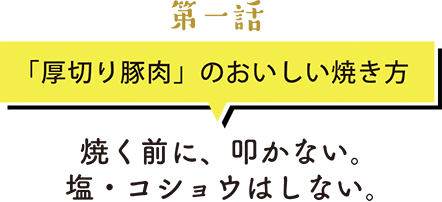 第一話　「厚切り豚肉」のおいしい焼き方焼く前に、叩かない。塩・コショウはしない。