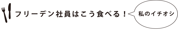 フリーデン社員はこう食べる！私のイチオシ
