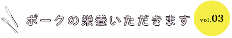 ポークの栄養いただきます vol.03